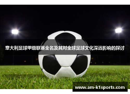 意大利足球甲级联赛全名及其对全球足球文化深远影响的探讨