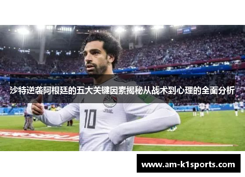 沙特逆袭阿根廷的五大关键因素揭秘从战术到心理的全面分析