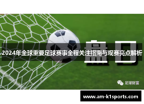 2024年全球重要足球赛事全程关注指南与观赛亮点解析