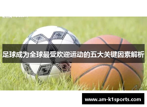 足球成为全球最受欢迎运动的五大关键因素解析