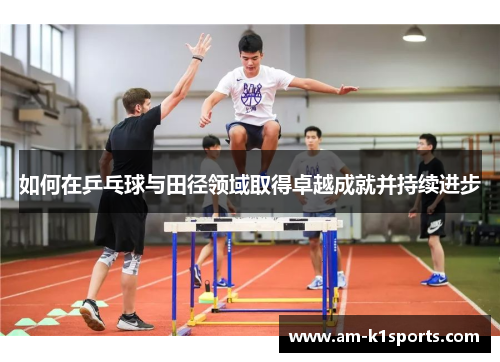如何在乒乓球与田径领域取得卓越成就并持续进步