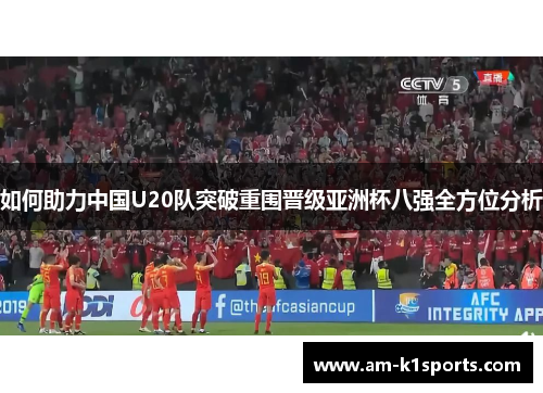 如何助力中国U20队突破重围晋级亚洲杯八强全方位分析