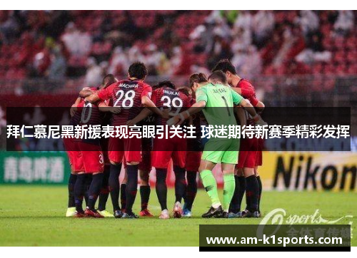 拜仁慕尼黑新援表现亮眼引关注 球迷期待新赛季精彩发挥 拜仁慕尼黑新援表现亮眼引关注 球迷期待新赛季精彩发挥