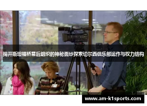 揭开斯坦福桥幕后组织的神秘面纱探索切尔西俱乐部运作与权力结构 揭开斯坦福桥幕后组织的神秘面纱探索切尔西俱乐部运作与权力结构