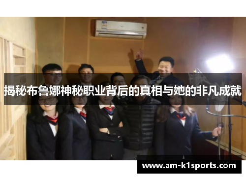 揭秘布鲁娜神秘职业背后的真相与她的非凡成就 揭秘布鲁娜神秘职业背后的真相与她的非凡成就