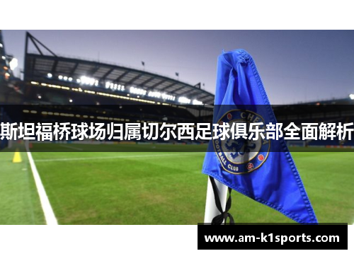 斯坦福桥球场归属切尔西足球俱乐部全面解析 斯坦福桥球场归属切尔西足球俱乐部全面解析