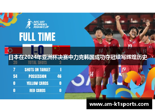 日本在2024年亚洲杯决赛中力克韩国成功夺冠续写辉煌历史 日本在2024年亚洲杯决赛中力克韩国成功夺冠续写辉煌历史