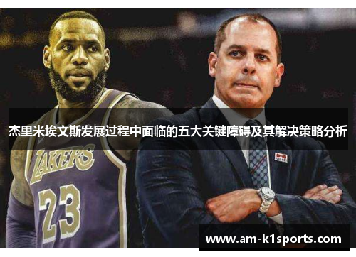 杰里米埃文斯发展过程中面临的五大关键障碍及其解决策略分析 杰里米埃文斯发展过程中面临的五大关键障碍及其解决策略分析