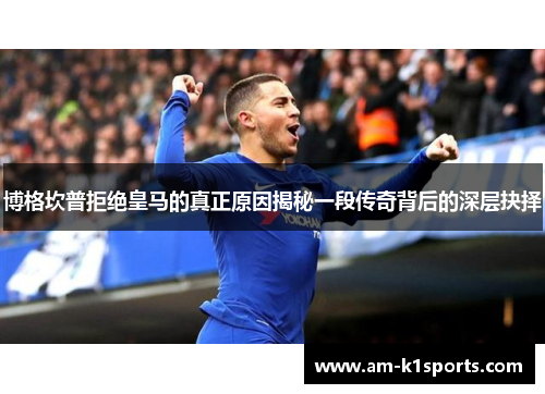 博格坎普拒绝皇马的真正原因揭秘一段传奇背后的深层抉择 博格坎普拒绝皇马的真正原因揭秘一段传奇背后的深层抉择