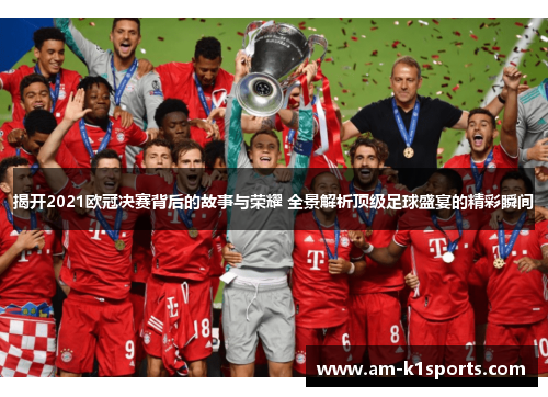 揭开2021欧冠决赛背后的故事与荣耀 全景解析顶级足球盛宴的精彩瞬间 揭开2021欧冠决赛背后的故事与荣耀 全景解析顶级足球盛宴的精彩瞬间