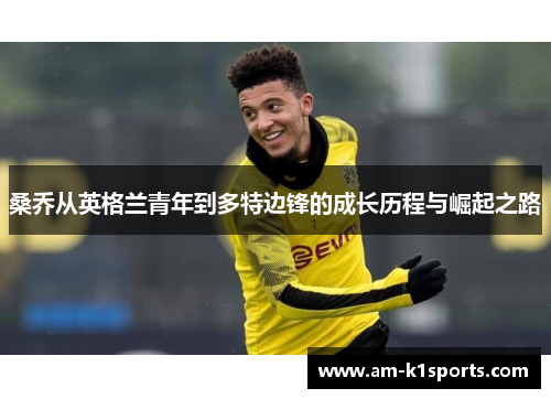 桑乔从英格兰青年到多特边锋的成长历程与崛起之路 桑乔从英格兰青年到多特边锋的成长历程与崛起之路