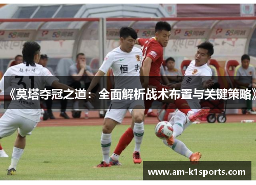 《莫塔夺冠之道:全面解析战术布置与关键策略》 《莫塔夺冠之道:全面解析战术布置与关键策略》