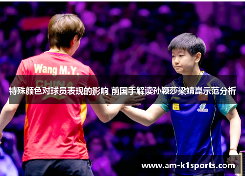 特殊颜色对球员表现的影响 前国手解读孙颖莎梁靖崑示范分析 特殊颜色对球员表现的影响 前国手解读孙颖莎梁靖崑示范分析
