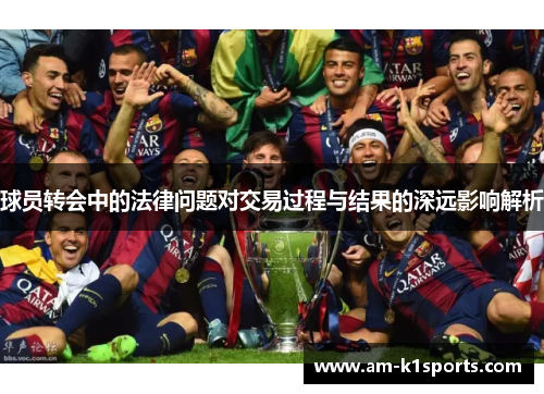 球员转会中的法律问题对交易过程与结果的深远影响解析 球员转会中的法律问题对交易过程与结果的深远影响解析