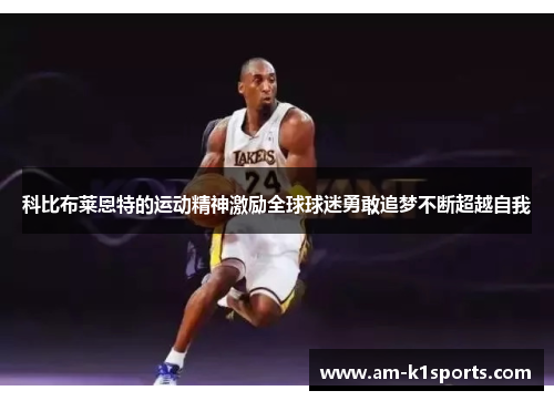 科比布莱恩特的运动精神激励全球球迷勇敢追梦不断超越自我 科比布莱恩特的运动精神激励全球球迷勇敢追梦不断超越自我
