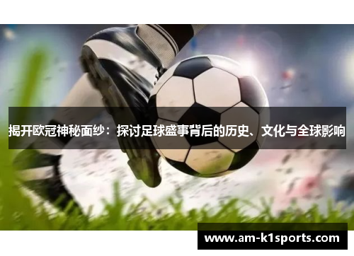 揭开欧冠神秘面纱:探讨足球盛事背后的历史、文化与全球影响 揭开欧冠神秘面纱:探讨足球盛事背后的历史、文化与全球影响