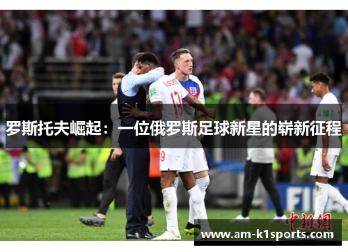 罗斯托夫崛起：一位俄罗斯足球新星的崭新征程