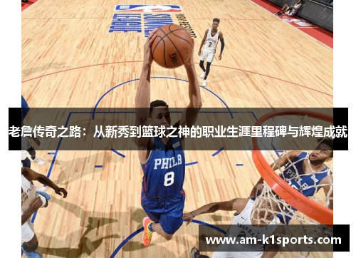 老詹传奇之路:从新秀到篮球之神的职业生涯里程碑与辉煌成就 老詹传奇之路:从新秀到篮球之神的职业生涯里程碑与辉煌成就