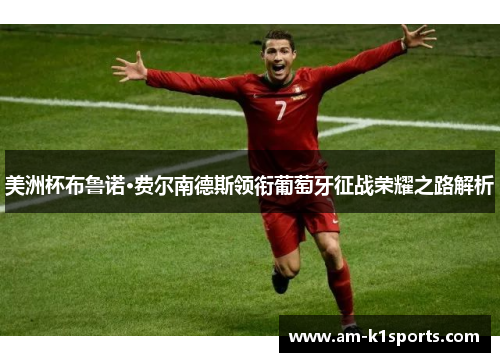 美洲杯布鲁诺·费尔南德斯领衔葡萄牙征战荣耀之路解析 美洲杯布鲁诺·费尔南德斯领衔葡萄牙征战荣耀之路解析