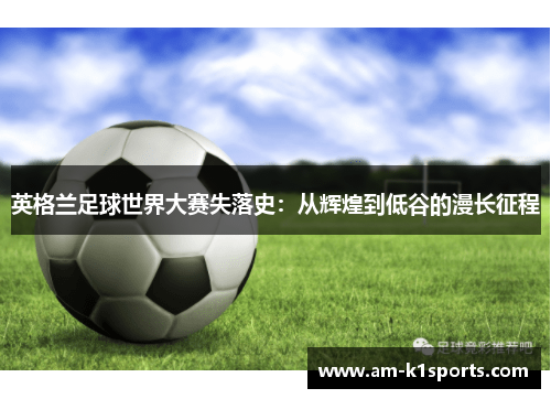 英格兰足球世界大赛失落史：从辉煌到低谷的漫长征程