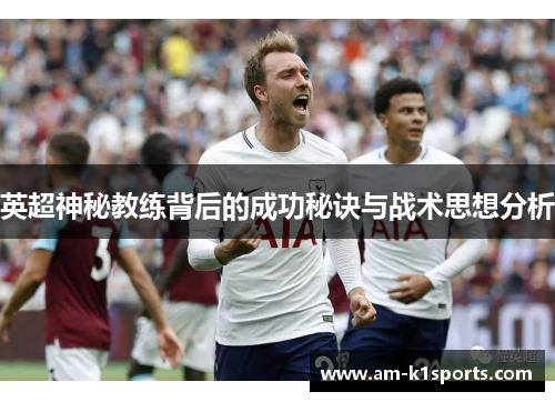 英超神秘教练背后的成功秘诀与战术思想分析 英超神秘教练背后的成功秘诀与战术思想分析