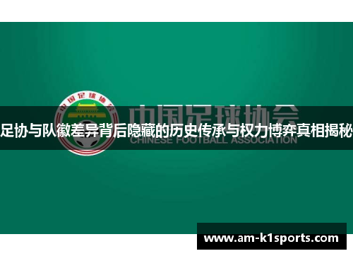 足协与队徽差异背后隐藏的历史传承与权力博弈真相揭秘 足协与队徽差异背后隐藏的历史传承与权力博弈真相揭秘