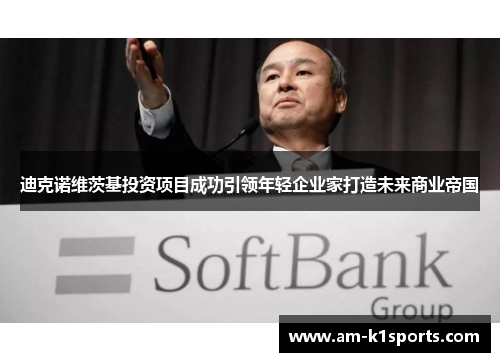 迪克诺维茨基投资项目成功引领年轻企业家打造未来商业帝国