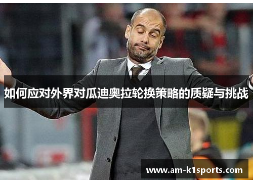 如何应对外界对瓜迪奥拉轮换策略的质疑与挑战