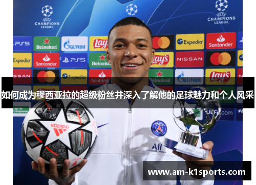 如何成为穆西亚拉的超级粉丝并深入了解他的足球魅力和个人风采