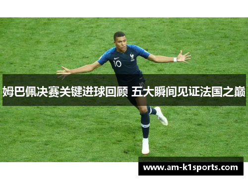 姆巴佩决赛关键进球回顾 五大瞬间见证法国之巅