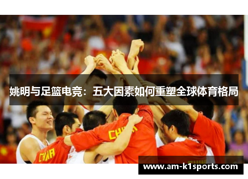 姚明与足篮电竞：五大因素如何重塑全球体育格局