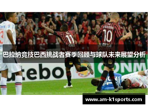 巴拉纳竞技巴西挑战者赛季回顾与球队未来展望分析