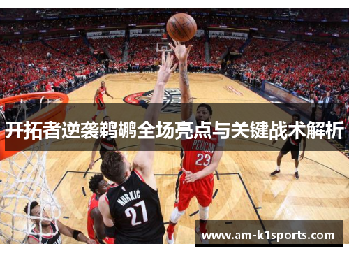 开拓者逆袭鹈鹕全场亮点与关键战术解析