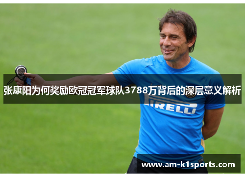 张康阳为何奖励欧冠冠军球队3788万背后的深层意义解析