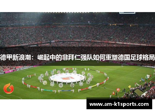 德甲新浪潮：崛起中的非拜仁强队如何重塑德国足球格局