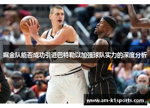 掘金队能否成功引进巴特勒以加强球队实力的深度分析