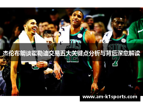 杰伦布朗谈霍勒迪交易五大关键点分析与背后深意解读