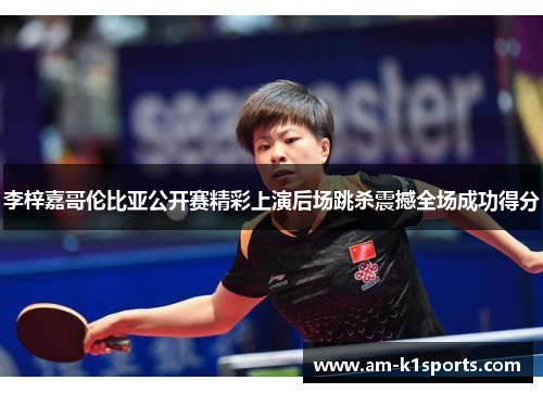 李梓嘉哥伦比亚公开赛精彩上演后场跳杀震撼全场成功得分