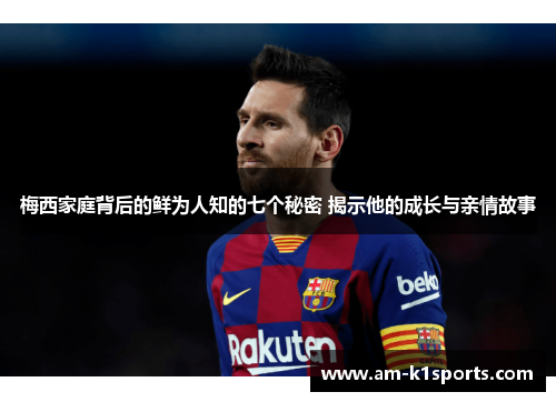 梅西家庭背后的鲜为人知的七个秘密 揭示他的成长与亲情故事