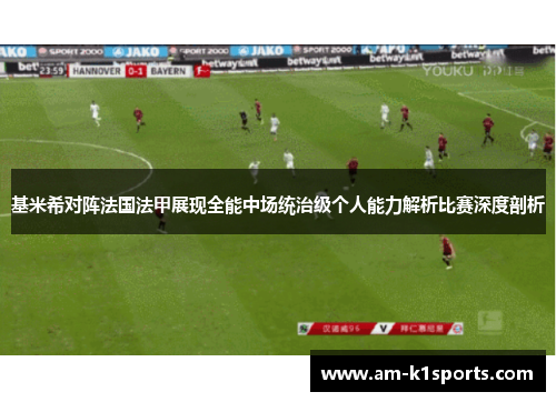 基米希对阵法国法甲展现全能中场统治级个人能力解析比赛深度剖析