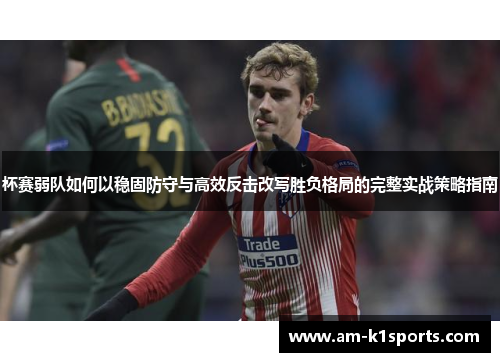 杯赛弱队如何以稳固防守与高效反击改写胜负格局的完整实战策略指南