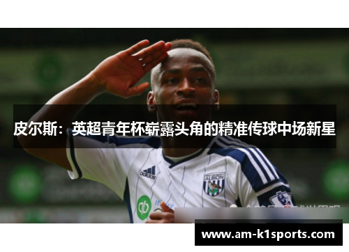 皮尔斯：英超青年杯崭露头角的精准传球中场新星