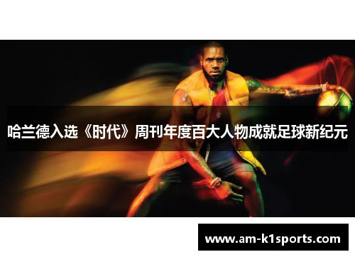 哈兰德入选《时代》周刊年度百大人物成就足球新纪元