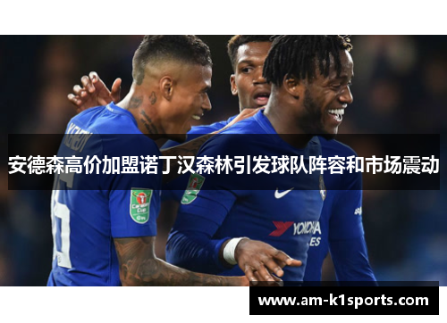 安德森高价加盟诺丁汉森林引发球队阵容和市场震动