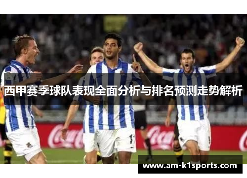 西甲赛季球队表现全面分析与排名预测走势解析