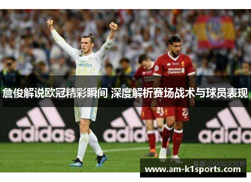 詹俊解说欧冠精彩瞬间 深度解析赛场战术与球员表现