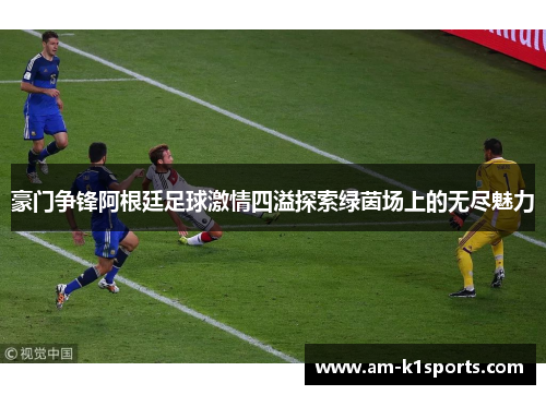 豪门争锋阿根廷足球激情四溢探索绿茵场上的无尽魅力