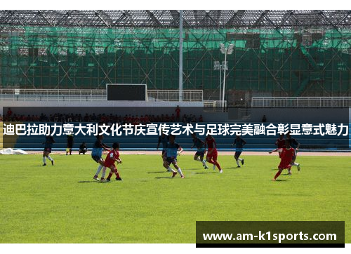 迪巴拉助力意大利文化节庆宣传艺术与足球完美融合彰显意式魅力