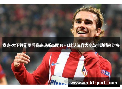 麦克·大卫领衔季后赛表现新高度 NHL球队阵容大变革推动精彩对决